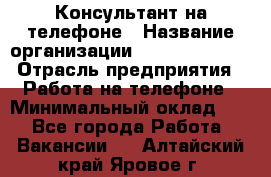 Консультант на телефоне › Название организации ­ Dimond Style › Отрасль предприятия ­ Работа на телефоне › Минимальный оклад ­ 1 - Все города Работа » Вакансии   . Алтайский край,Яровое г.